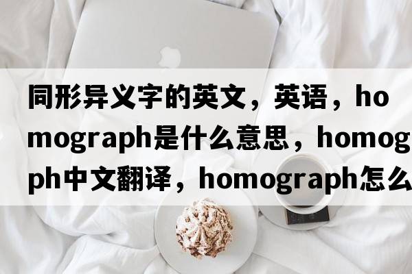 同形異義字的英文，英語(yǔ)，homograph是什么意思，homograph中文翻譯，homograph怎么讀、發(fā)音、用法及例句