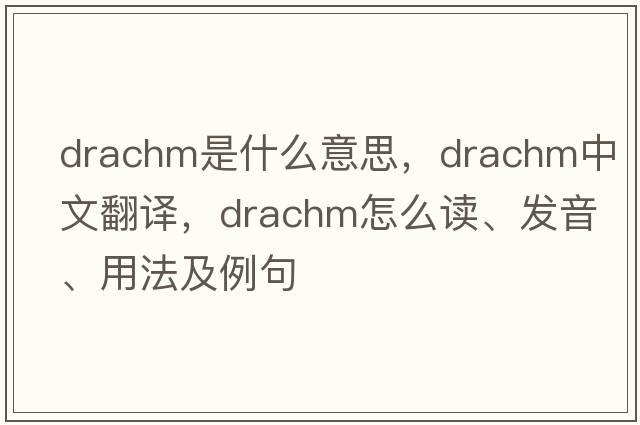 drachm是什么意思，drachm中文翻譯，drachm怎么讀、發(fā)音、用法及例句