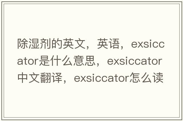 除濕劑的英文，英語(yǔ)，exsiccator是什么意思，exsiccator中文翻譯，exsiccator怎么讀、發(fā)音、用法及例句