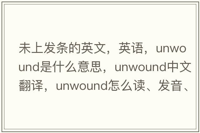 未上發(fā)條的英文，英語(yǔ)，unwound是什么意思，unwound中文翻譯，unwound怎么讀、發(fā)音、用法及例句
