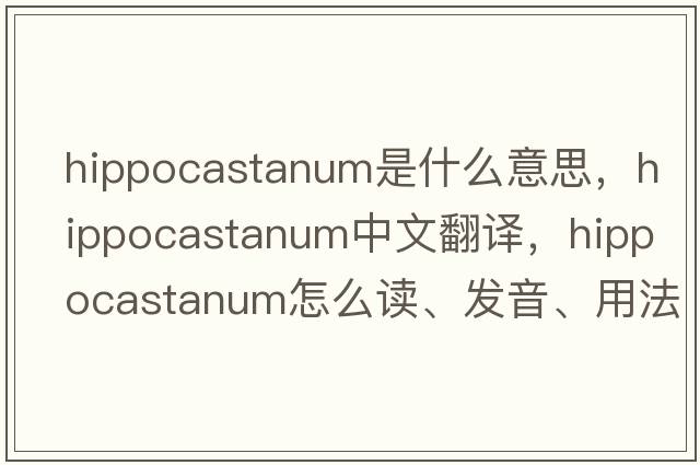 hippocastanum是什么意思，hippocastanum中文翻譯，hippocastanum怎么讀、發(fā)音、用法及例句