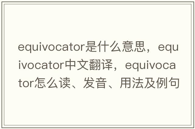 equivocator是什么意思，equivocator中文翻譯，equivocator怎么讀、發(fā)音、用法及例句