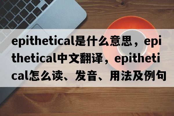 epithetical是什么意思，epithetical中文翻譯，epithetical怎么讀、發(fā)音、用法及例句