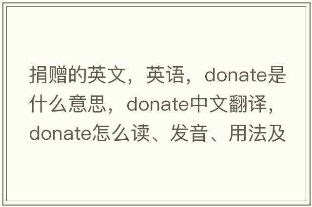 捐贈的英文，英語(yǔ)，donate是什么意思，donate中文翻譯，donate怎么讀、發(fā)音、用法及例句