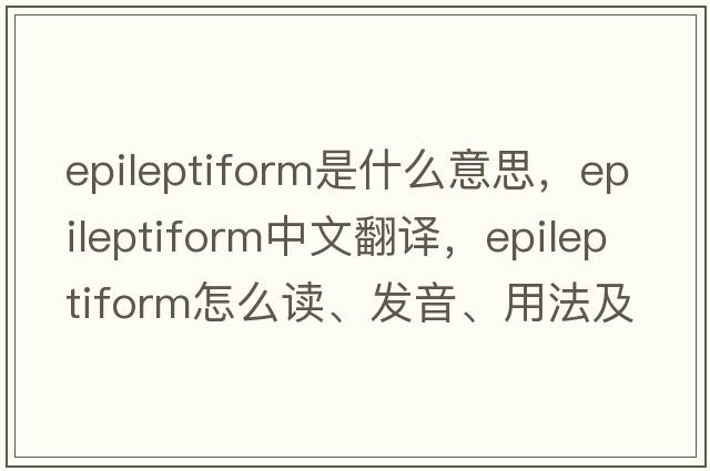 epileptiform是什么意思，epileptiform中文翻譯，epileptiform怎么讀、發(fā)音、用法及例句