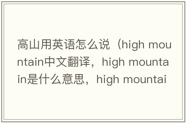 高山用英語(yǔ)怎么說(shuō)（high mountain中文翻譯，high mountain是什么意思，high mountain發(fā)音、用法及例句）