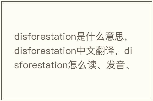 disforestation是什么意思，disforestation中文翻譯，disforestation怎么讀、發(fā)音、用法及例句
