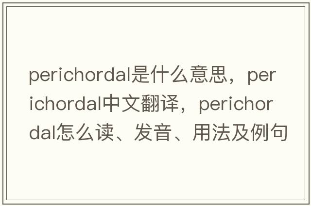 perichordal是什么意思，perichordal中文翻譯，perichordal怎么讀、發(fā)音、用法及例句