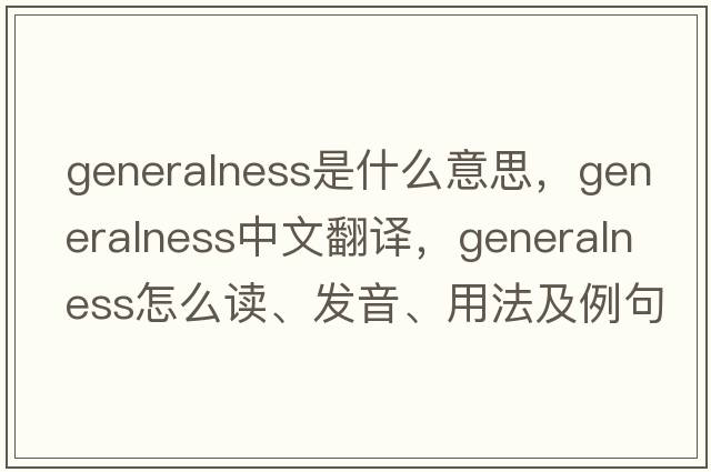 generalness是什么意思，generalness中文翻譯，generalness怎么讀、發(fā)音、用法及例句