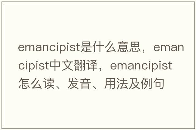 emancipist是什么意思，emancipist中文翻譯，emancipist怎么讀、發(fā)音、用法及例句