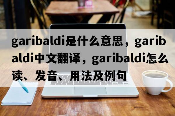 garibaldi是什么意思，garibaldi中文翻譯，garibaldi怎么讀、發(fā)音、用法及例句