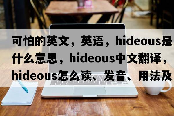 可怕的英文，英語(yǔ)，hideous是什么意思，hideous中文翻譯，hideous怎么讀、發(fā)音、用法及例句