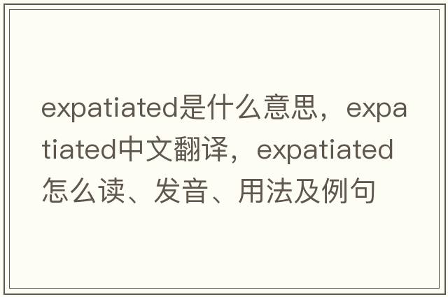 expatiated是什么意思，expatiated中文翻譯，expatiated怎么讀、發(fā)音、用法及例句