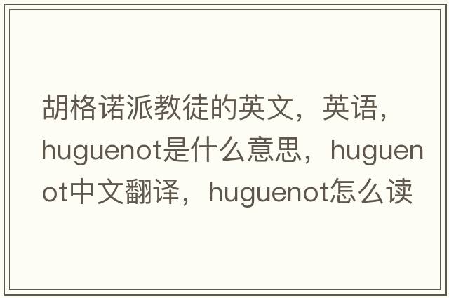 胡格諾派教徒的英文，英語(yǔ)，Huguenot是什么意思，Huguenot中文翻譯，Huguenot怎么讀、發(fā)音、用法及例句