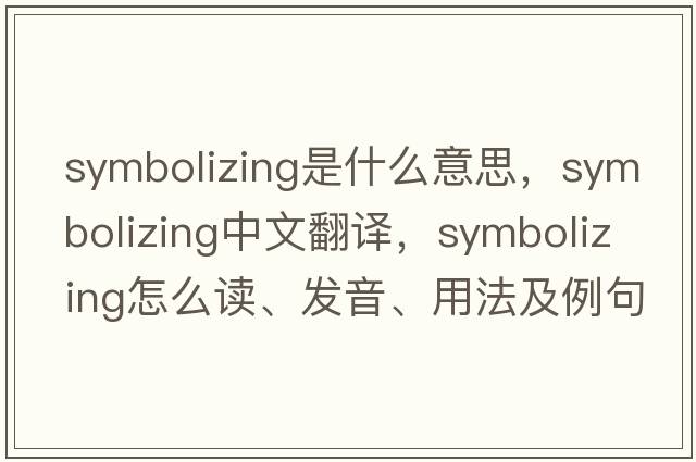 symbolizing是什么意思，symbolizing中文翻譯，symbolizing怎么讀、發(fā)音、用法及例句