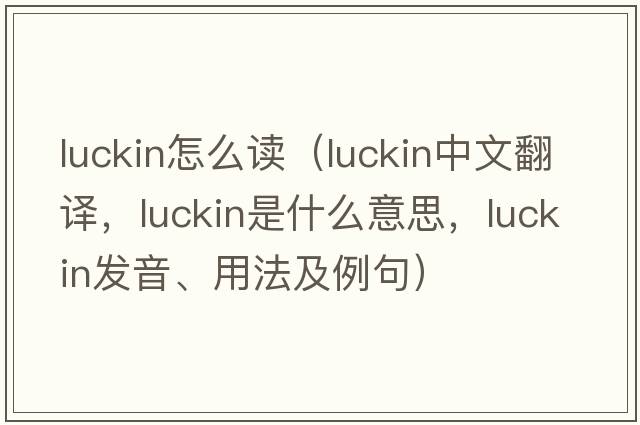 luckin怎么讀（luckin中文翻譯，luckin是什么意思，luckin發(fā)音、用法及例句）