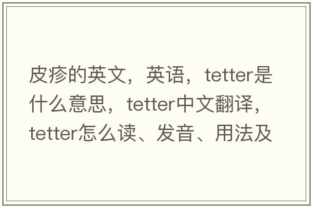 皮疹的英文，英語(yǔ)，tetter是什么意思，tetter中文翻譯，tetter怎么讀、發(fā)音、用法及例句