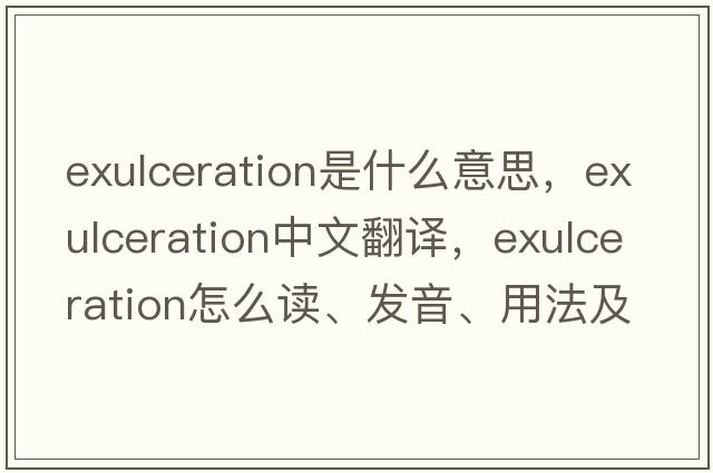 exulceration是什么意思，exulceration中文翻譯，exulceration怎么讀、發(fā)音、用法及例句