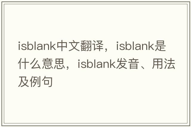 isblank中文翻譯，isblank是什么意思，isblank發(fā)音、用法及例句