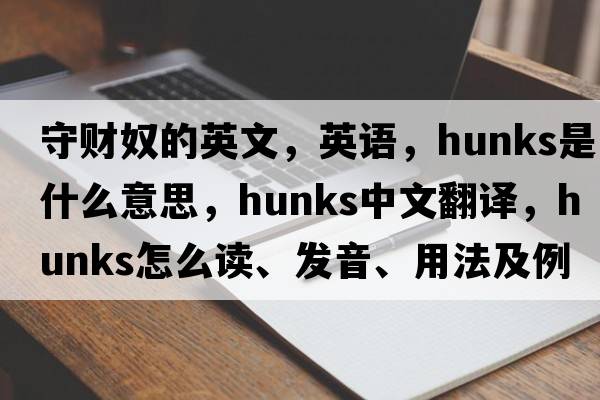 守財奴的英文，英語(yǔ)，hunks是什么意思，hunks中文翻譯，hunks怎么讀、發(fā)音、用法及例句