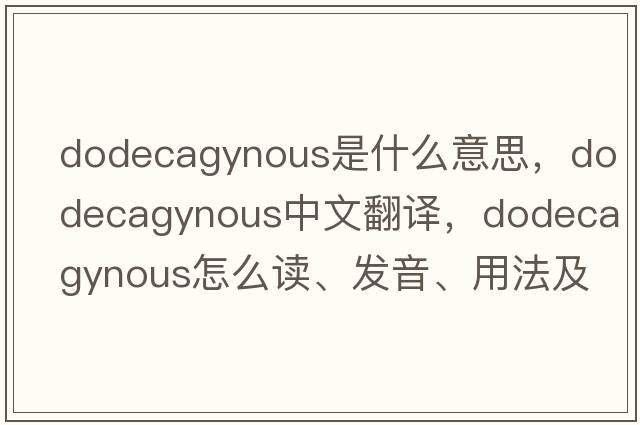 dodecagynous是什么意思，dodecagynous中文翻譯，dodecagynous怎么讀、發(fā)音、用法及例句