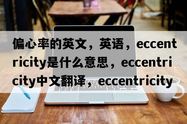 偏心率的英文，英語(yǔ)，eccentricity是什么意思，eccentricity中文翻譯，eccentricity怎么讀、發(fā)音、用法及例句