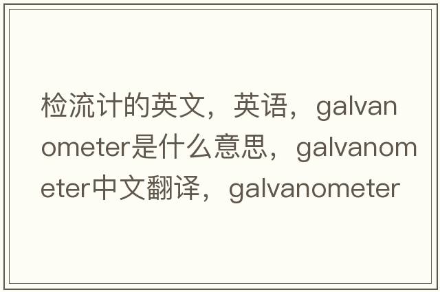 檢流計的英文，英語(yǔ)，galvanometer是什么意思，galvanometer中文翻譯，galvanometer怎么讀、發(fā)音、用法及例句