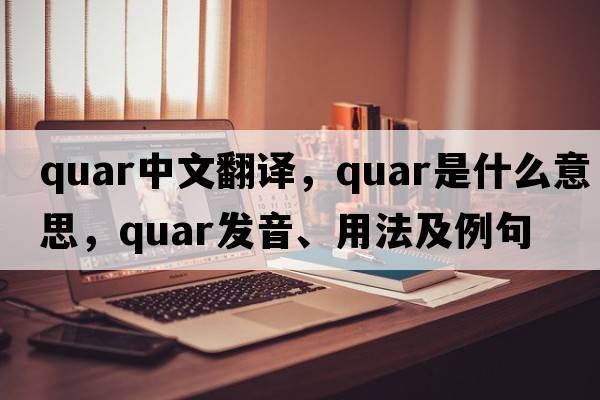 quar中文翻譯，quar是什么意思，quar發(fā)音、用法及例句