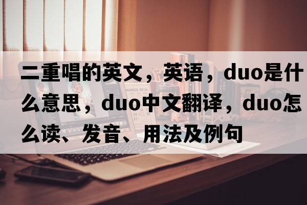 二重唱的英文，英語(yǔ)，duo是什么意思，duo中文翻譯，duo怎么讀、發(fā)音、用法及例句