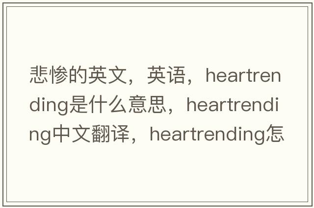 悲慘的英文，英語(yǔ)，heartrending是什么意思，heartrending中文翻譯，heartrending怎么讀、發(fā)音、用法及例句
