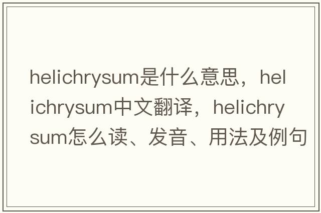 helichrysum是什么意思，helichrysum中文翻譯，helichrysum怎么讀、發(fā)音、用法及例句