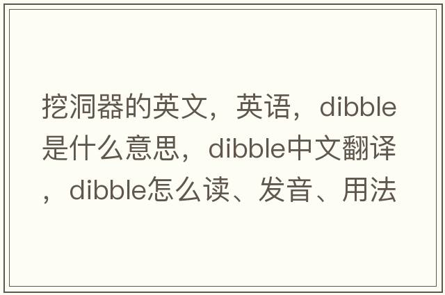 挖洞器的英文，英語(yǔ)，dibble是什么意思，dibble中文翻譯，dibble怎么讀、發(fā)音、用法及例句