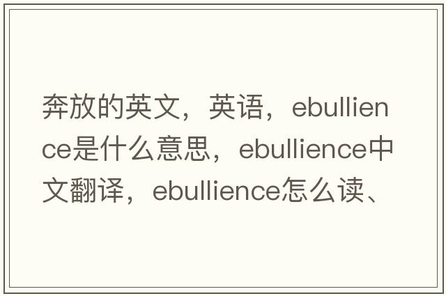 奔放的英文，英語(yǔ)，ebullience是什么意思，ebullience中文翻譯，ebullience怎么讀、發(fā)音、用法及例句