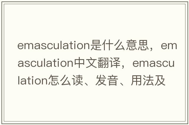 emasculation是什么意思，emasculation中文翻譯，emasculation怎么讀、發(fā)音、用法及例句