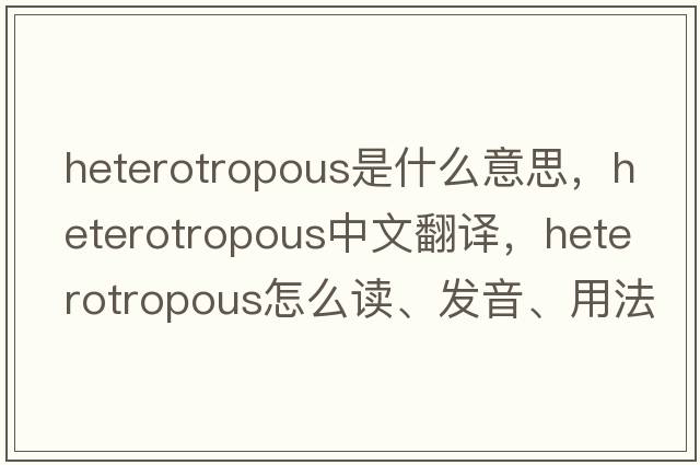 heterotropous是什么意思，heterotropous中文翻譯，heterotropous怎么讀、發(fā)音、用法及例句