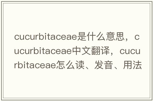 Cucurbitaceae是什么意思，Cucurbitaceae中文翻譯，Cucurbitaceae怎么讀、發(fā)音、用法及例句