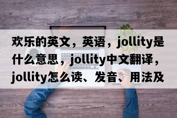 歡樂(lè )的英文，英語(yǔ)，jollity是什么意思，jollity中文翻譯，jollity怎么讀、發(fā)音、用法及例句