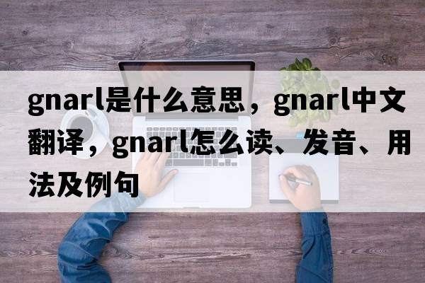 gnarl是什么意思，gnarl中文翻譯，gnarl怎么讀、發(fā)音、用法及例句