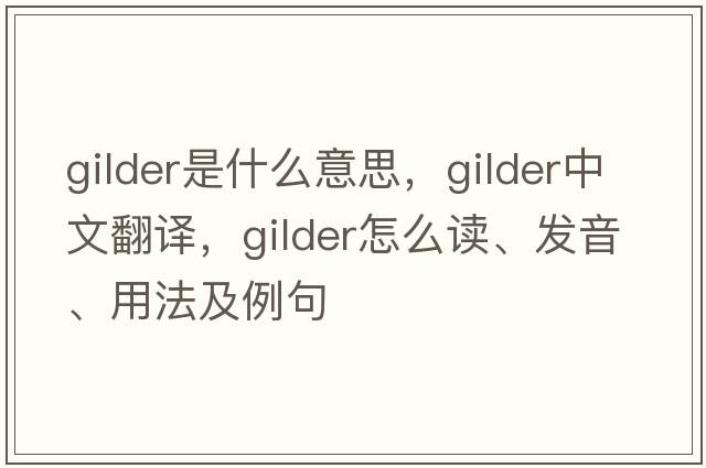 gilder是什么意思，gilder中文翻譯，gilder怎么讀、發(fā)音、用法及例句