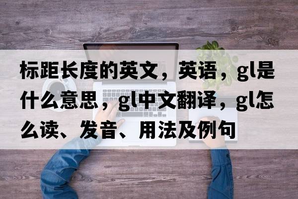 標距長(cháng)度的英文，英語(yǔ)，gl是什么意思，gl中文翻譯，gl怎么讀、發(fā)音、用法及例句