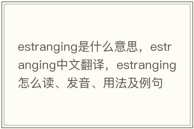 estranging是什么意思，estranging中文翻譯，estranging怎么讀、發(fā)音、用法及例句