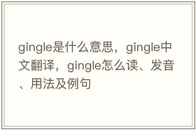 Gingle是什么意思，Gingle中文翻譯，Gingle怎么讀、發(fā)音、用法及例句