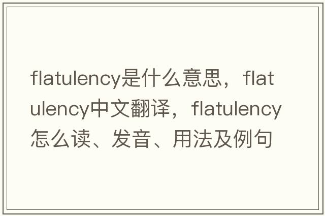 flatulency是什么意思，flatulency中文翻譯，flatulency怎么讀、發(fā)音、用法及例句