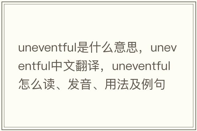 uneventful是什么意思，uneventful中文翻譯，uneventful怎么讀、發(fā)音、用法及例句