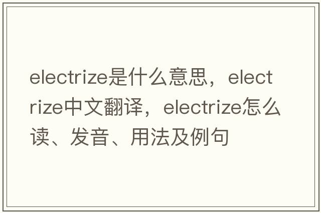 electrize是什么意思，electrize中文翻譯，electrize怎么讀、發(fā)音、用法及例句