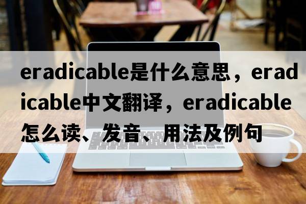 eradicable是什么意思，eradicable中文翻譯，eradicable怎么讀、發(fā)音、用法及例句