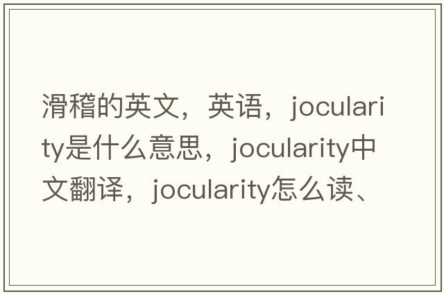 滑稽的英文，英語(yǔ)，jocularity是什么意思，jocularity中文翻譯，jocularity怎么讀、發(fā)音、用法及例句