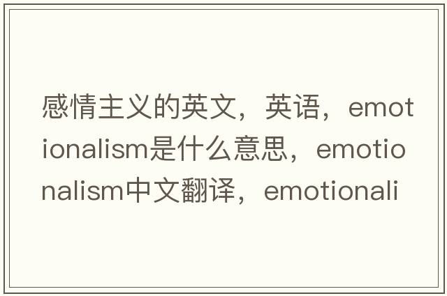 感情主義的英文，英語(yǔ)，emotionalism是什么意思，emotionalism中文翻譯，emotionalism怎么讀、發(fā)音、用法及例句