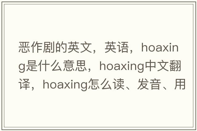 惡作劇的英文，英語(yǔ)，hoaxing是什么意思，hoaxing中文翻譯，hoaxing怎么讀、發(fā)音、用法及例句