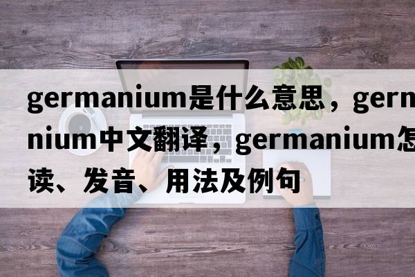 germanium是什么意思，germanium中文翻譯，germanium怎么讀、發(fā)音、用法及例句